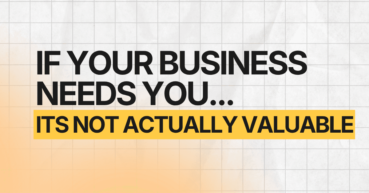 If Your Business Needs You, It’s Not Actually Valuable