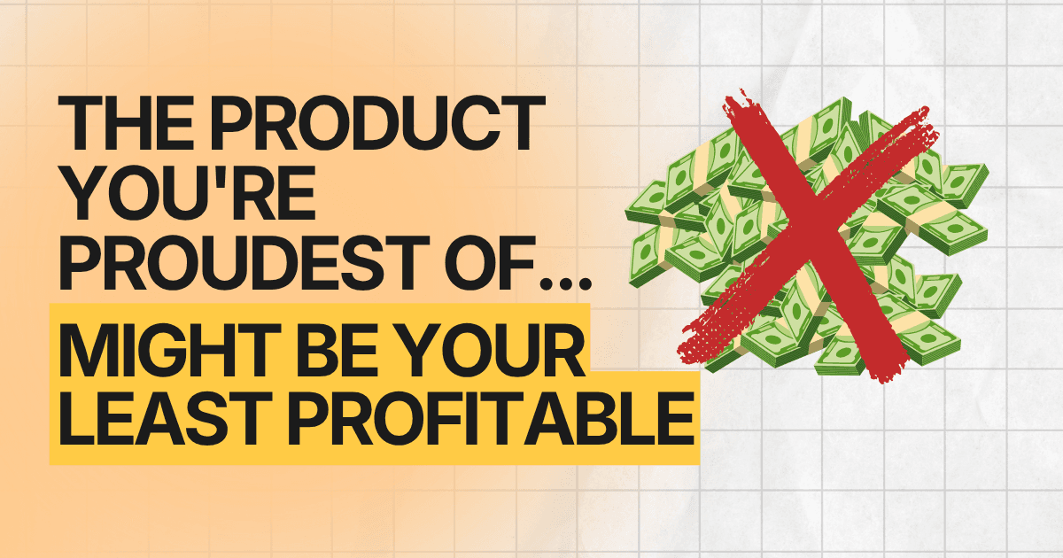 The Product You're Proudest Of Might Be Your Least Profitable