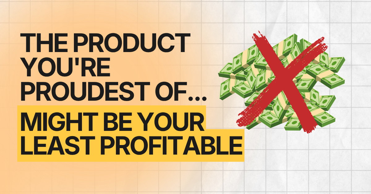 The Product You're Proudest Of Might Be Your Least Profitable
