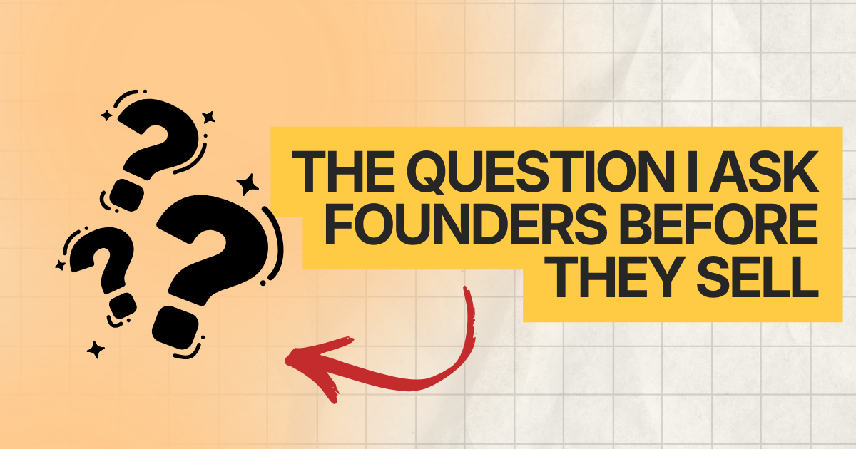 The Question I Ask Founders 12 Months Before They Sell