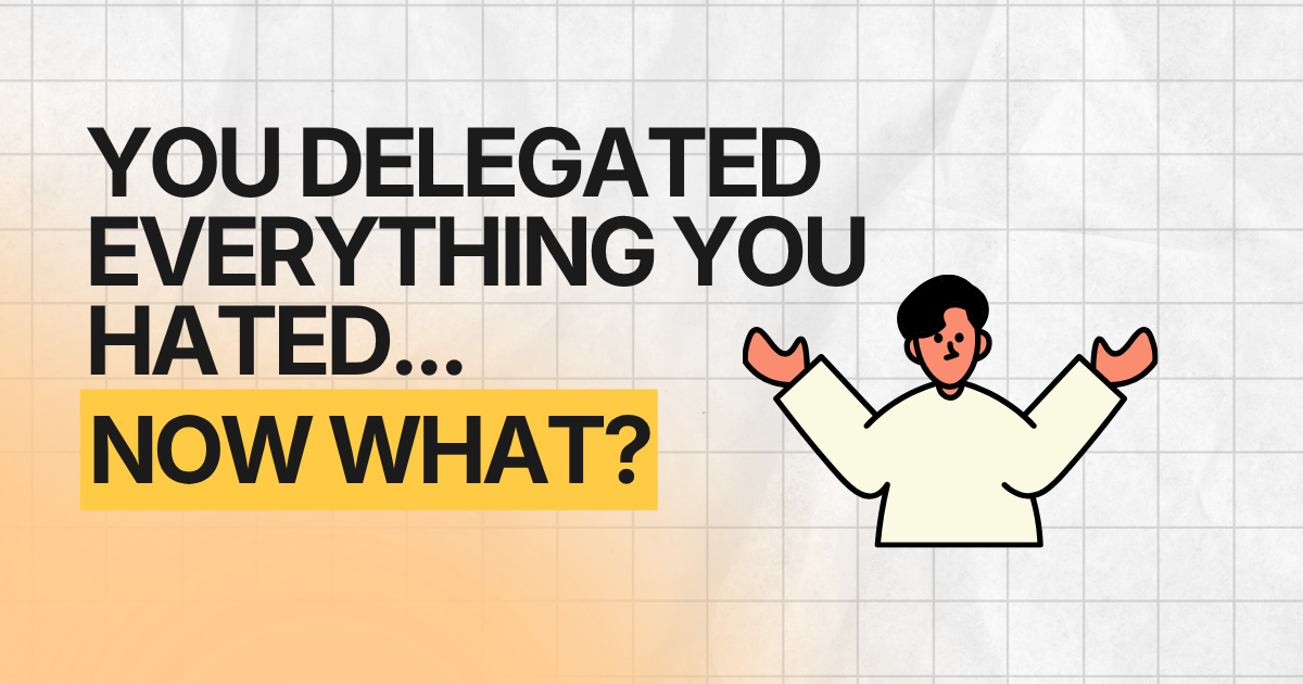 You delegated everything you hated...now what?