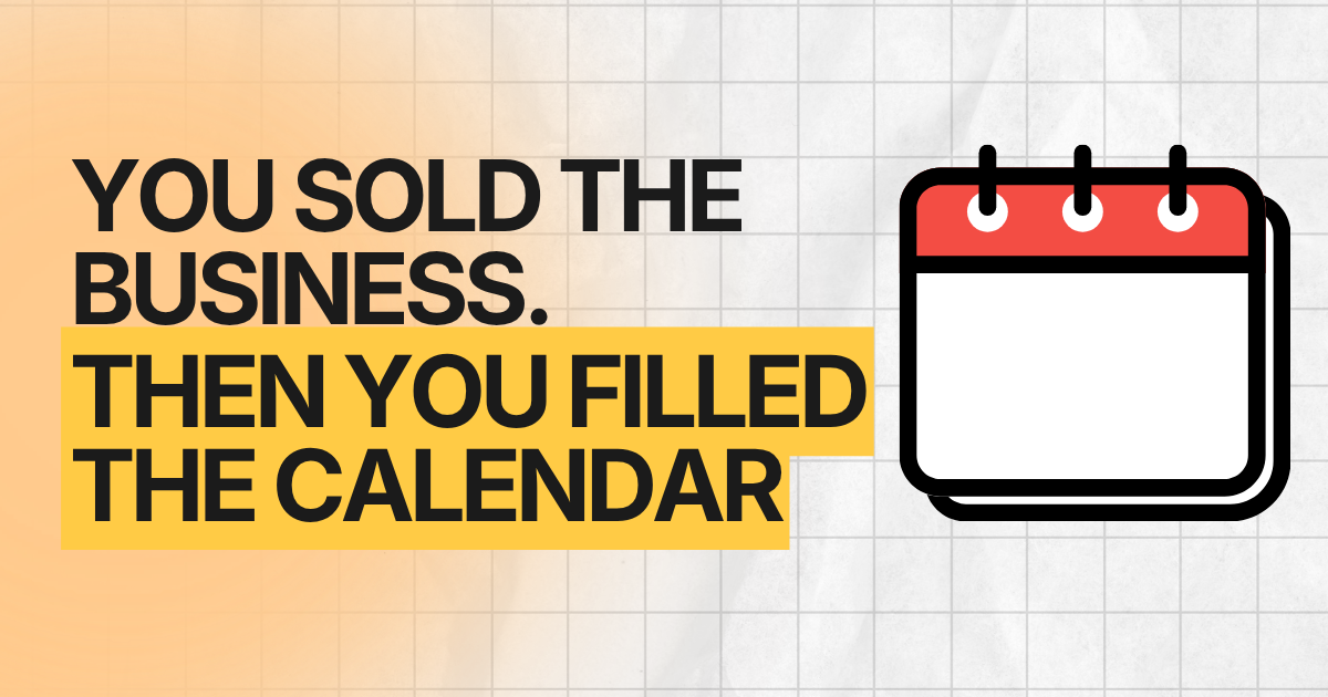 You sold the business. Then you filled the calendar.